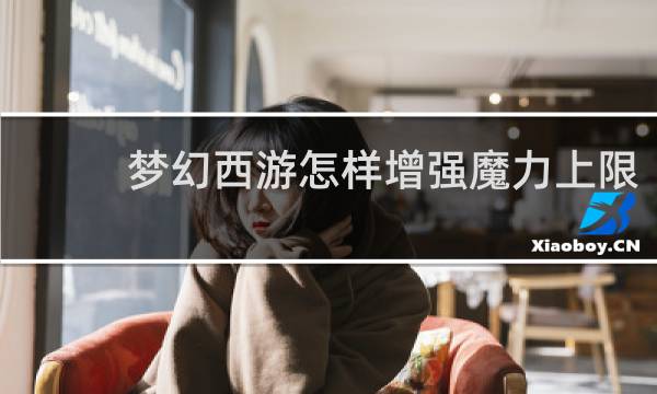 夢幻西游怎樣增強(qiáng)魔力上限