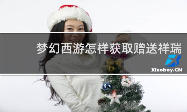 梦幻西游怎样获取赠送祥瑞