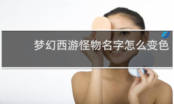 梦幻西游怪物名字怎么变色