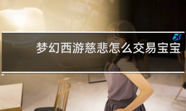 梦幻西游慈悲怎么交易宝宝