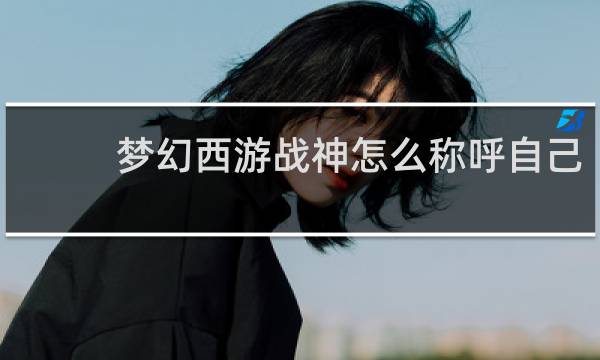 梦幻西游战神怎么称呼自己