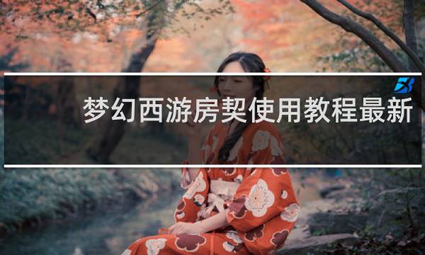 梦幻西游房契使用教程最新