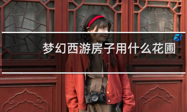 梦幻西游房子用什么花圃