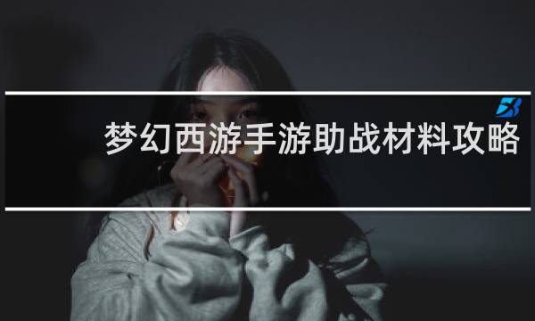 梦幻西游手游助战材料攻略