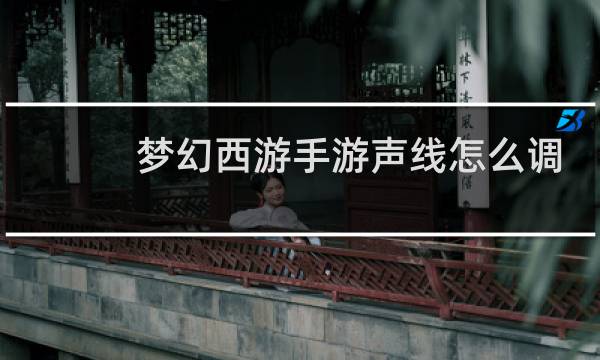 梦幻西游手游声线怎么调