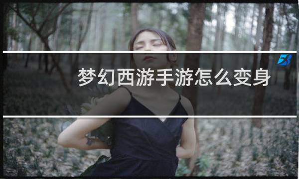 梦幻西游手游怎么变身