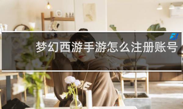 梦幻西游手游怎么注册账号
