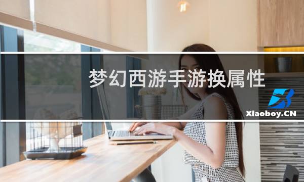 梦幻西游手游换属性