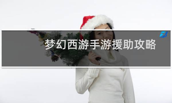 梦幻西游手游援助攻略