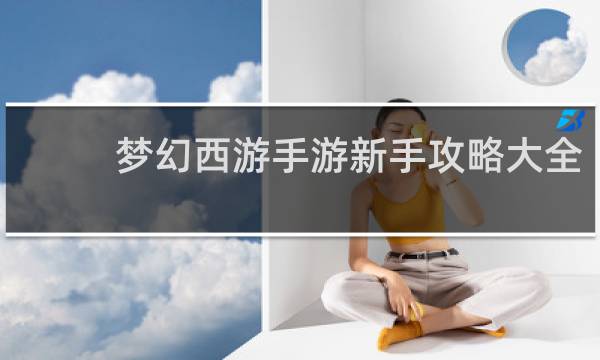 梦幻西游手游新手攻略大全