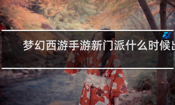 梦幻西游手游新门派什么时候出