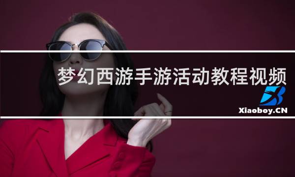 梦幻西游手游活动教程视频