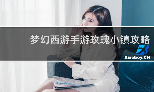 梦幻西游手游玫瑰小镇攻略