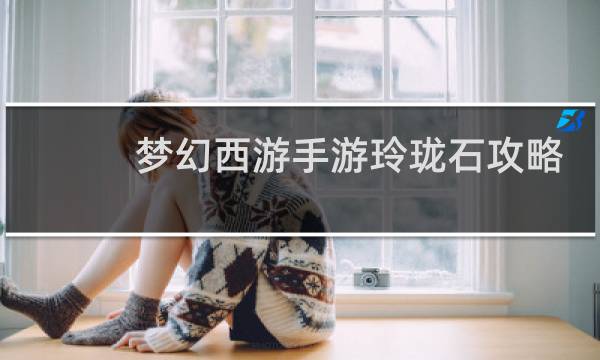 梦幻西游手游玲珑石攻略