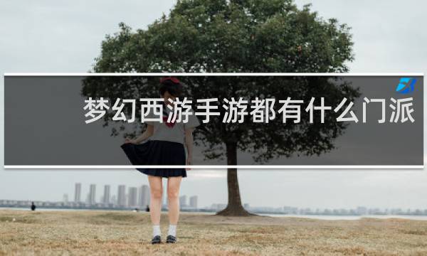 梦幻西游手游都有什么门派