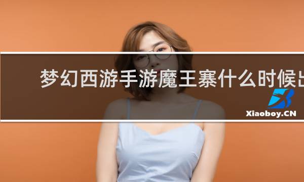梦幻西游手游魔王寨什么时候出