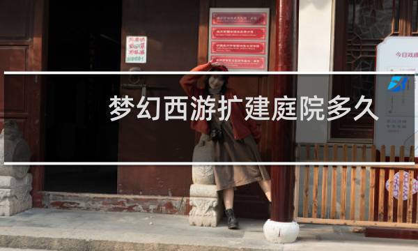 梦幻西游扩建庭院多久