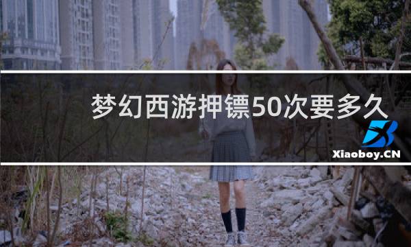 梦幻西游押镖50次要多久