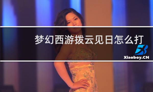 梦幻西游拨云见日怎么打