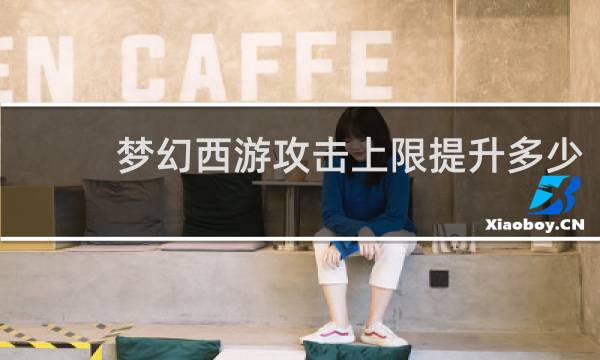 梦幻西游攻击上限提升多少