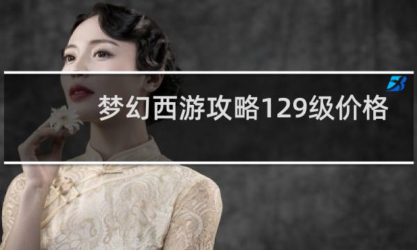 梦幻西游攻略129级价格