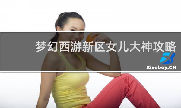 梦幻西游新区女儿大神攻略