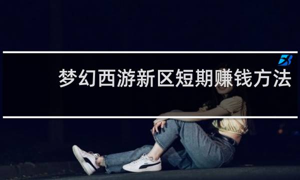 梦幻西游新区短期赚钱方法