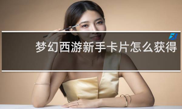 梦幻西游新手卡片怎么获得