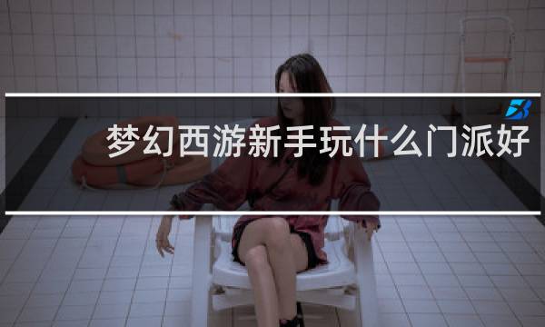 梦幻西游新手玩什么门派好