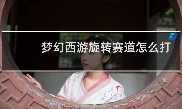 梦幻西游旋转赛道怎么打