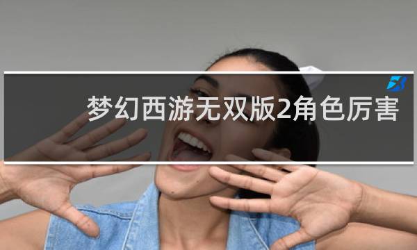 梦幻西游无双版2角色厉害