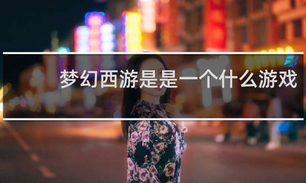 梦幻西游是是一个什么游戏