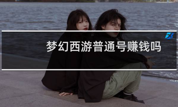 梦幻西游普通号赚钱吗
