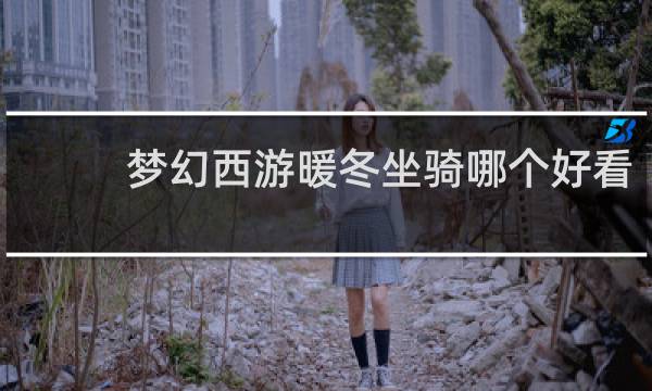 梦幻西游暖冬坐骑哪个好看