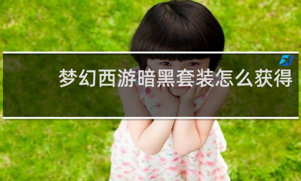 梦幻西游暗黑套装怎么获得