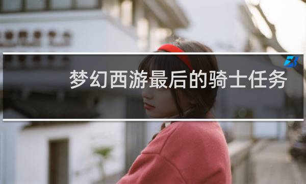 梦幻西游最后的骑士任务