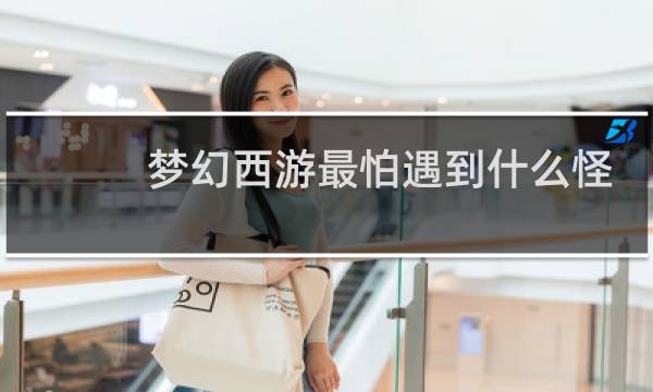 梦幻西游最怕遇到什么怪