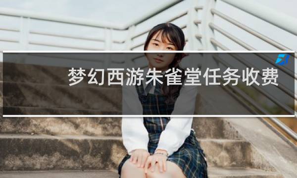 梦幻西游朱雀堂任务收费