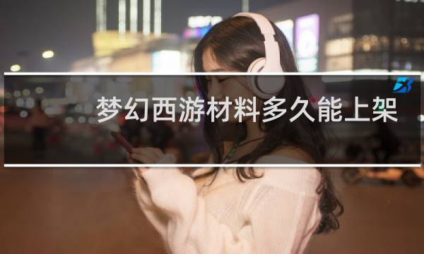 梦幻西游材料多久能上架