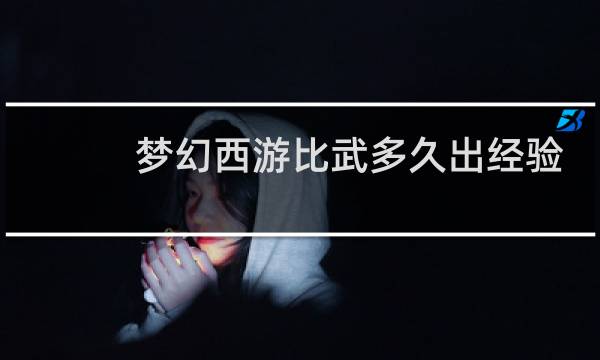 梦幻西游比武多久出经验
