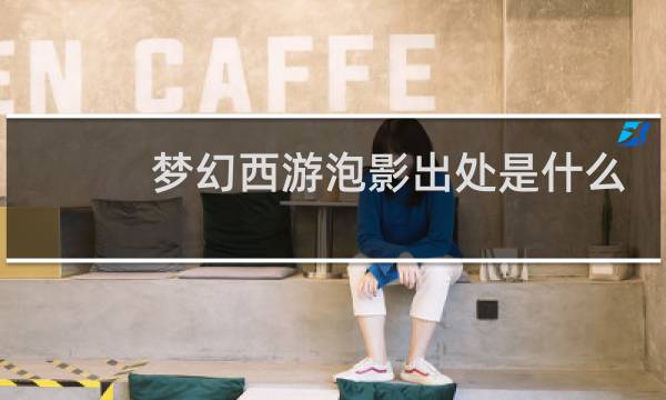 梦幻西游泡影出处是什么