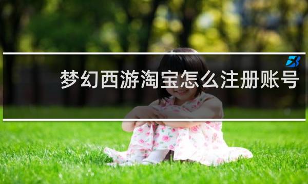梦幻西游淘宝怎么注册账号