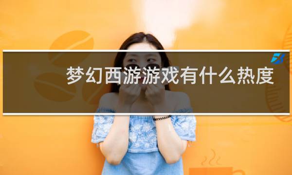 梦幻西游游戏有什么热度