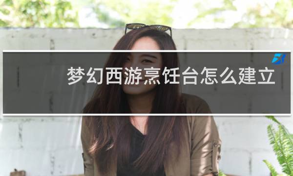 梦幻西游烹饪台怎么建立