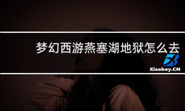 梦幻西游燕塞湖地狱怎么去