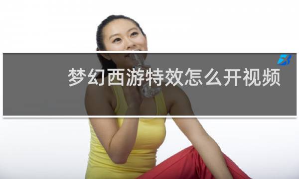 梦幻西游特效怎么开视频