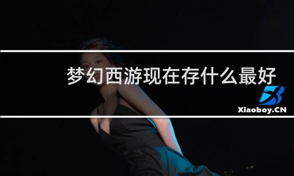梦幻西游现在存什么最好