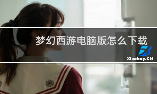 梦幻西游电脑版怎么下载