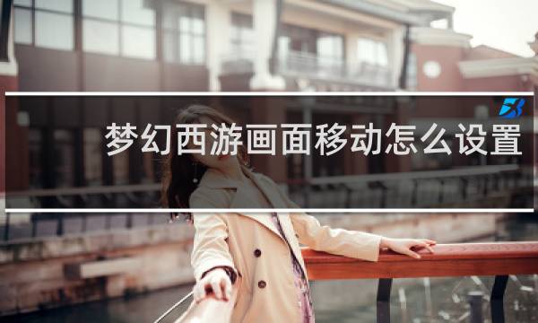 梦幻西游画面移动怎么设置