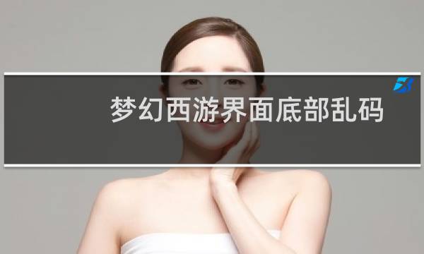梦幻西游界面底部乱码